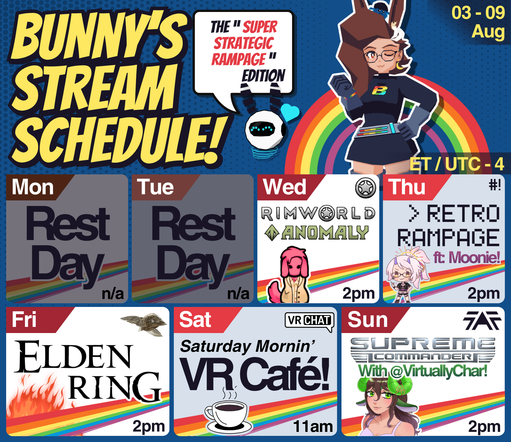 Bunny's Stream Schedule (Aug 03 - 09). The "Super Strategic Rampage!" edition!

Bunnyhearted stands in front of it and in front of a gay little rainbow, winking with a hand on her hip. Bunny is a white retro-anime bunnygirl with brown floofy hair, glasses, and a cool slime on her head. She's in lowpoly form, and is wearing a team rocket inspired outfit with a rainbow B on her chest.

The schedule is below her, and includes:
🪐 Wed - Rimworld - 2pm
🕹️ Thu - Retro Variety w/ MoonlightBreeze - 2pm
☠️ Fri - Elden Ring- 2pm
☕ Sat - Vr Café - 11am
💥 Sun - Supreme Commander w/ VirtuallyChar  - 2pm
(et/utc-4)